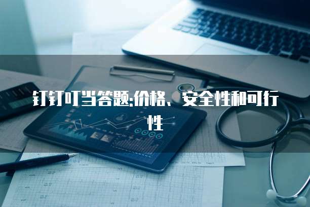 钉钉叮当答题:价格、安全性和可行性