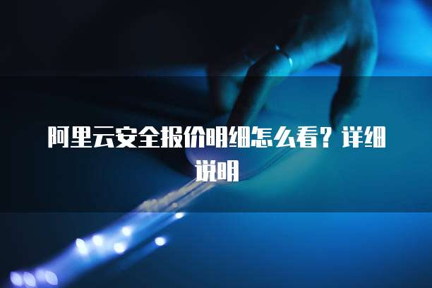 阿里云安全报价明细怎么看?详细说明