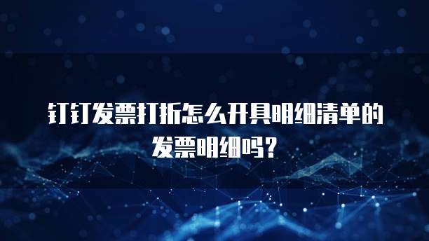 钉钉发票打折怎么开具明细清单的发票明细吗?