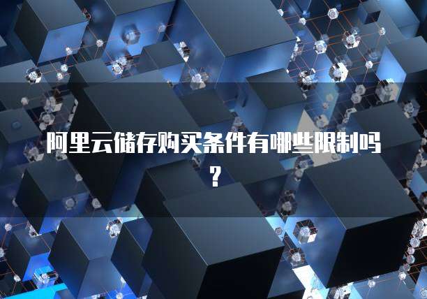 阿里云储存购买条件有哪些限制吗?