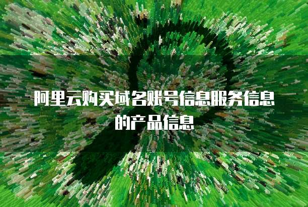 阿里云购买域名账号信息服务信息的产品信息