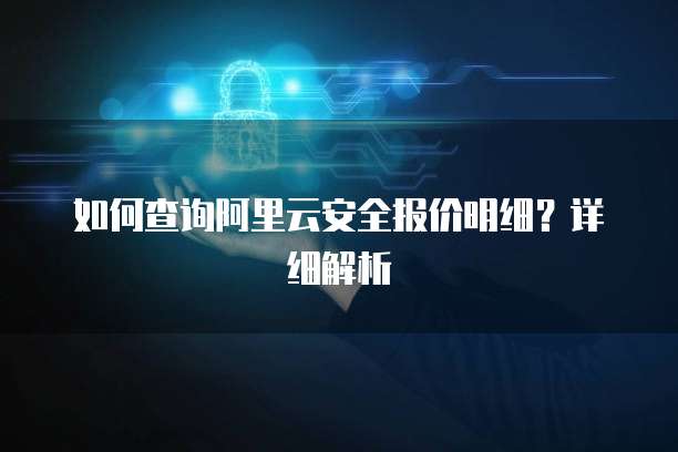 如何查询阿里云安全报价明细?详细解析