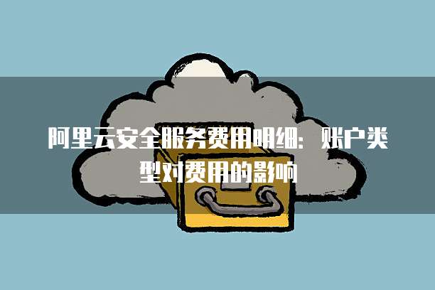 阿里云安全服务费用明细：账户类型对费用的影响