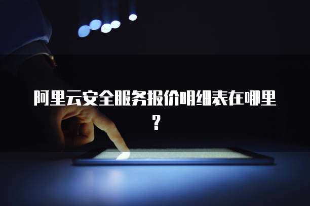 阿里云安全服务报价明细表在哪里?
