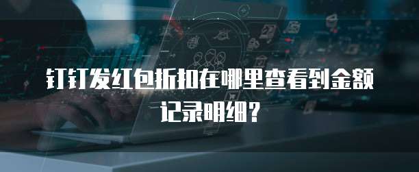 钉钉发红包折扣在哪里查看到金额记录明细？