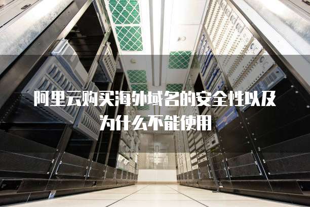 阿里云购买海外域名的安全性以及为什么不能使用