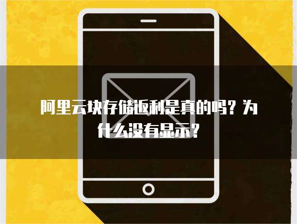 阿里云块存储返利是真的吗?为什么没有显示?