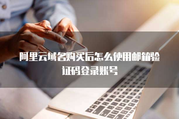 阿里云域名购买后怎么使用邮箱验证码登录账号