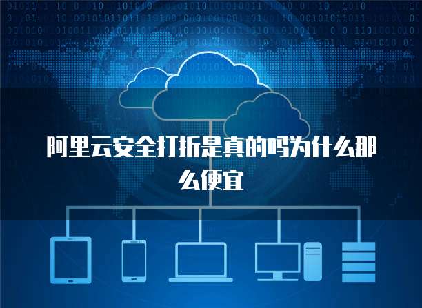 阿里云安全打折是真的吗为什么那么便宜