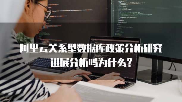 阿里云关系型数据库政策分析研究进展分析吗为什么?