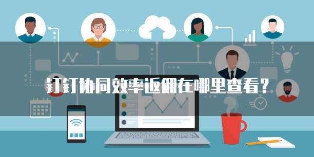 钉钉协同效率返佣在哪里查看?