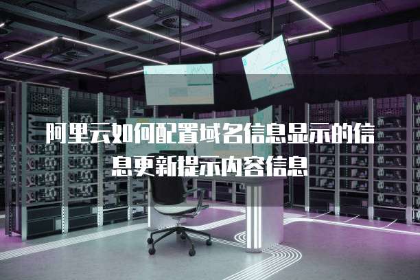 阿里云如何配置域名信息显示的信息更新提示内容信息