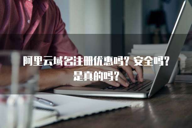 阿里云域名注册优惠吗?安全吗?是真的吗?
