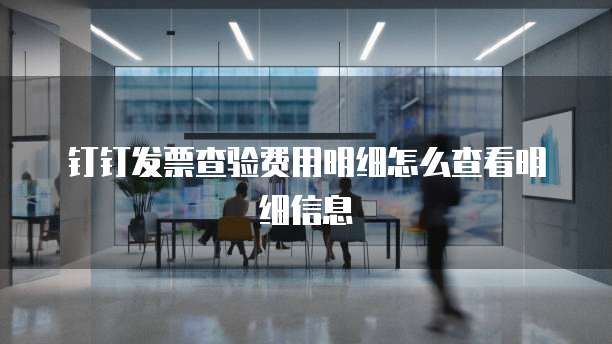 钉钉发票查验费用明细怎么查看明细信息