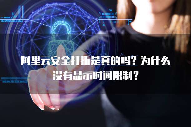 阿里云安全打折是真的吗?为什么没有显示时间限制?