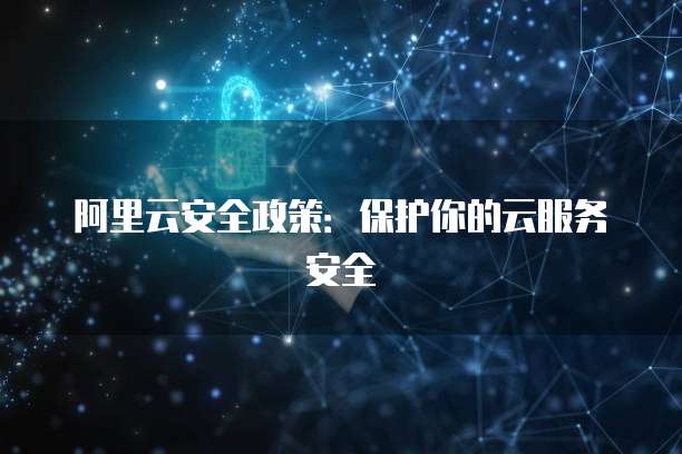 阿里云安全政策：保护你的云服务安全
