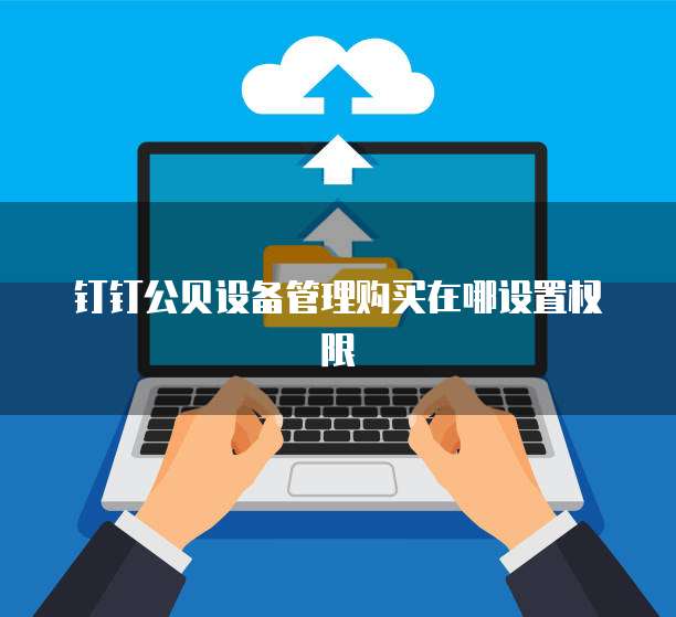 钉钉公贝设备管理购买在哪设置权限