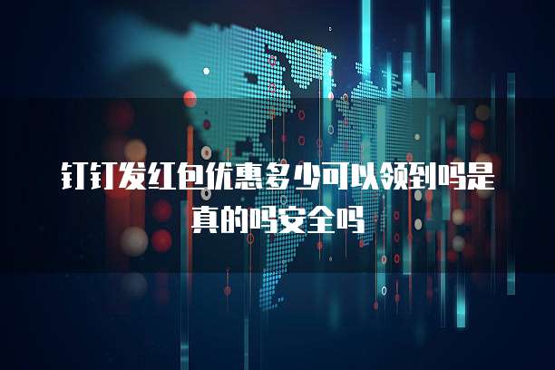 钉钉发红包优惠多少可以领到吗是真的吗安全吗