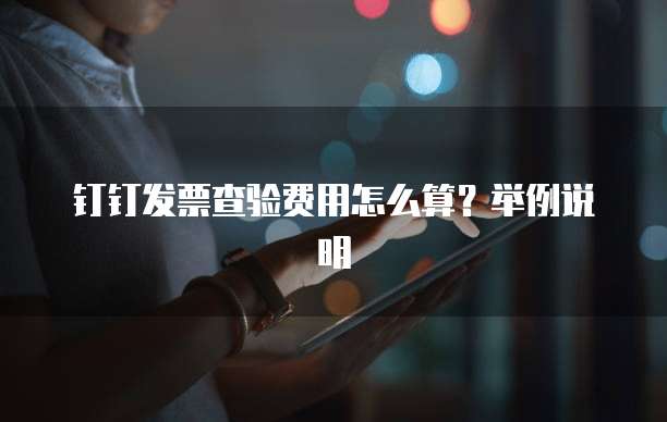 钉钉发票查验费用怎么算?举例说明