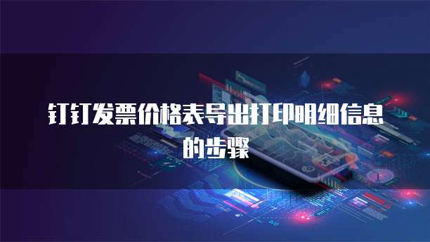 钉钉发票价格表导出打印明细信息的步骤