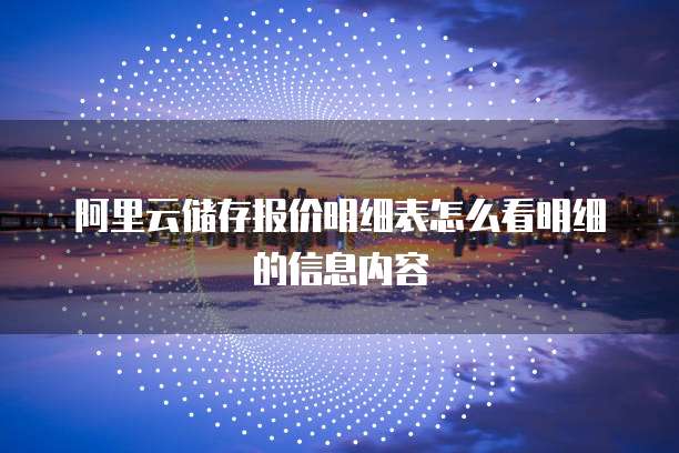 阿里云储存报价明细表怎么看明细的信息内容