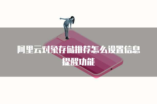 阿里云对象存储推荐怎么设置信息提醒功能