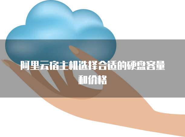 阿里云宿主机选择合适的硬盘容量和价格