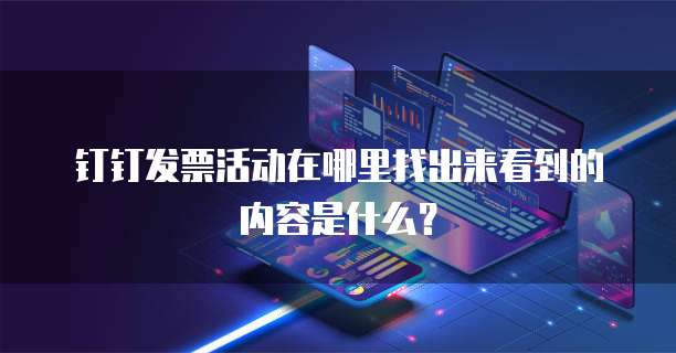 钉钉发票活动在哪里找出来看到的内容是什么?