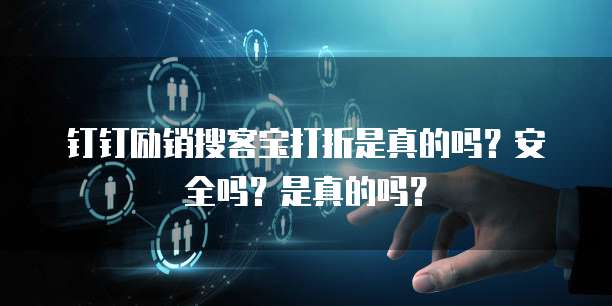 钉钉励销搜客宝打折是真的吗?安全吗?是真的吗?