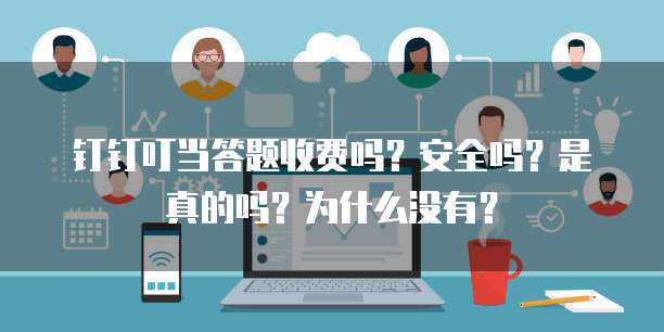 钉钉叮当答题收费吗?安全吗?是真的吗?为什么没有?