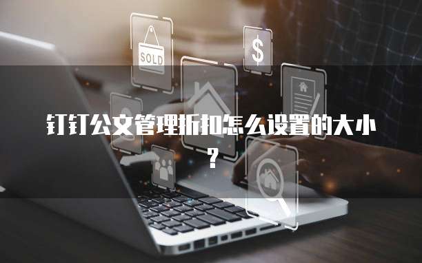钉钉公文管理折扣怎么设置的大小?
