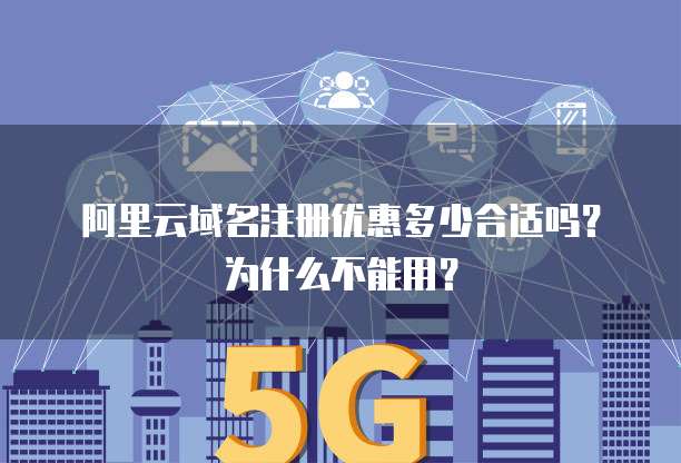 阿里云域名注册优惠多少合适吗?为什么不能用?