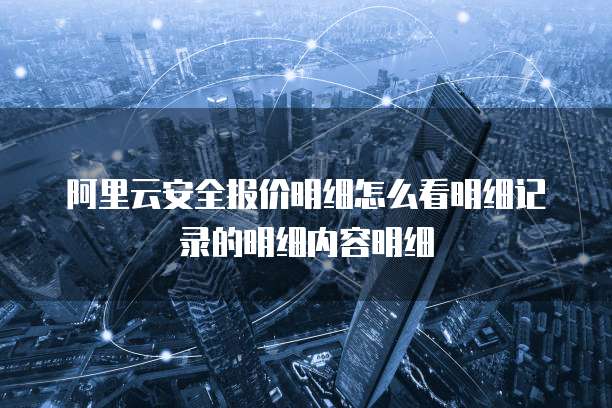 阿里云安全报价明细怎么看明细记录的明细内容明细