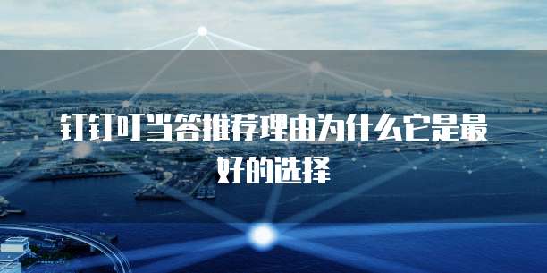 钉钉叮当答推荐理由为什么它是最好的选择