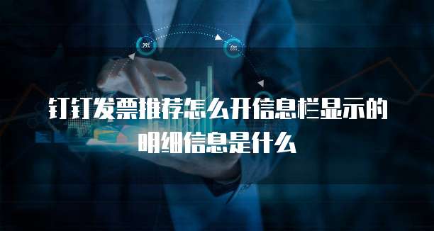 钉钉发票推荐怎么开信息栏显示的明细信息是什么