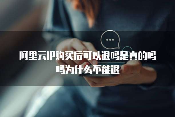 阿里云IP购买后可以退吗是真的吗吗为什么不能退