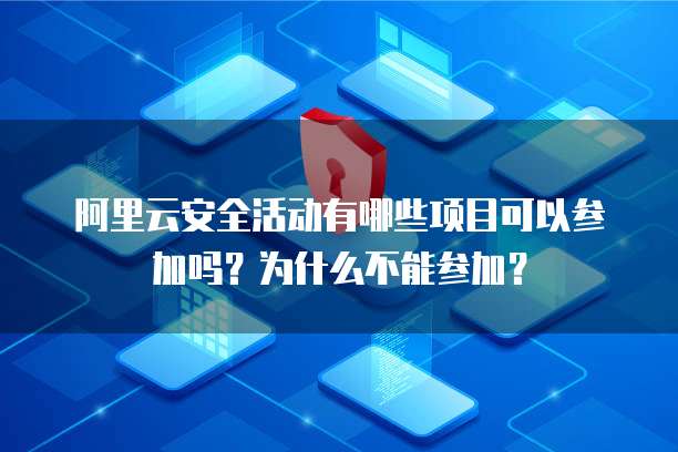 阿里云安全活动有哪些项目可以参加吗?为什么不能参加?