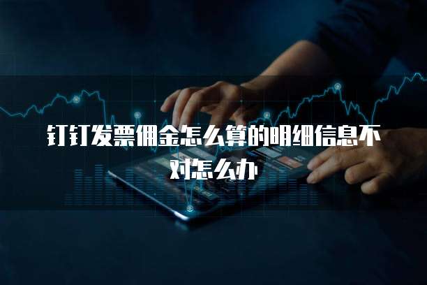 钉钉发票佣金怎么算的明细信息不对怎么办