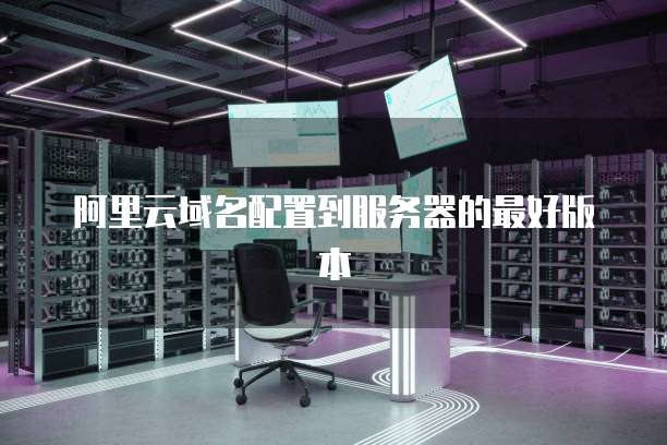 阿里云域名配置到服务器的最好版本