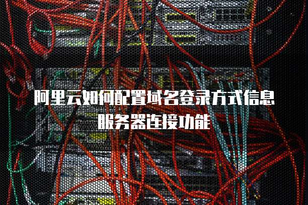 阿里云如何配置域名登录方式信息服务器连接功能
