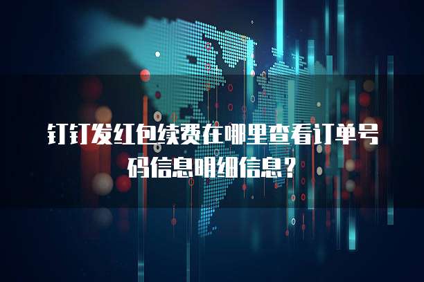 钉钉发红包续费在哪里查看订单号码信息明细信息?