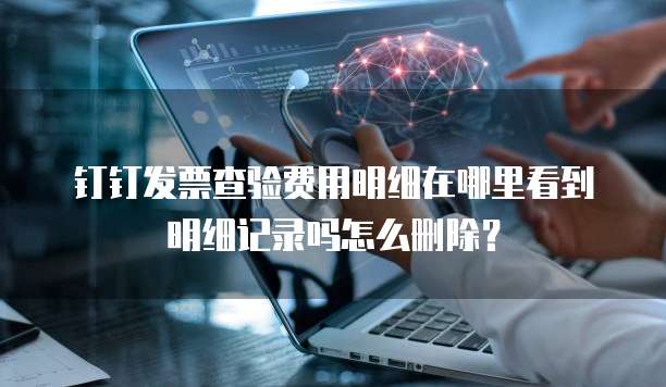 钉钉发票查验费用明细在哪里看到明细记录吗怎么删除?