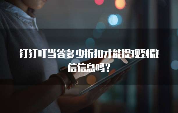 钉钉叮当答多少折扣才能提现到微信信息吗?