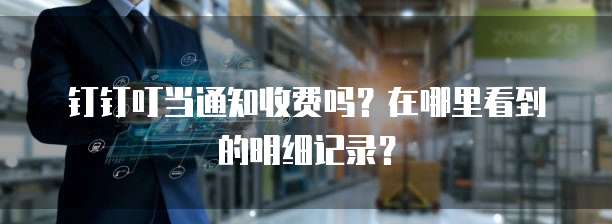 钉钉叮当通知收费吗?在哪里看到的明细记录?