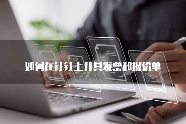 如何在钉钉上开具发票和报价单
