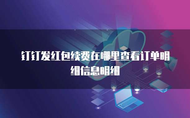 钉钉发红包续费在哪里查看订单明细信息明细