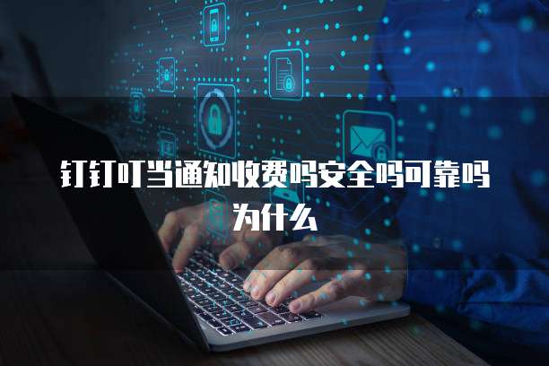 钉钉叮当通知收费吗安全吗可靠吗为什么