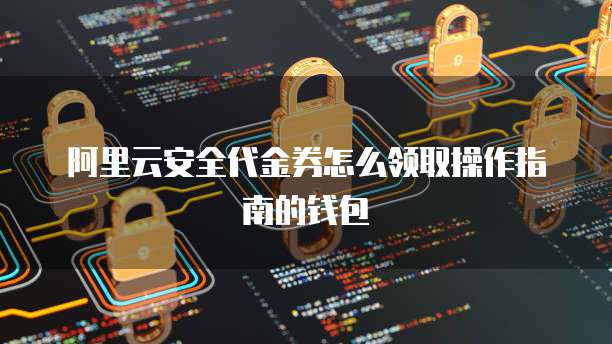 阿里云安全代金券怎么领取操作指南的钱包