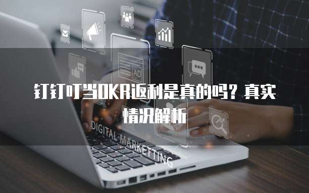 钉钉叮当OKR返利是真的吗?真实情况解析