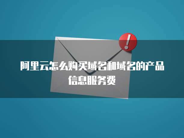 阿里云怎么购买域名和域名的产品信息服务费